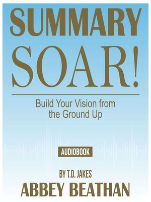 cover image of Summary of Soar!: Build Your Vision from the Ground Up by T.D. Jakes